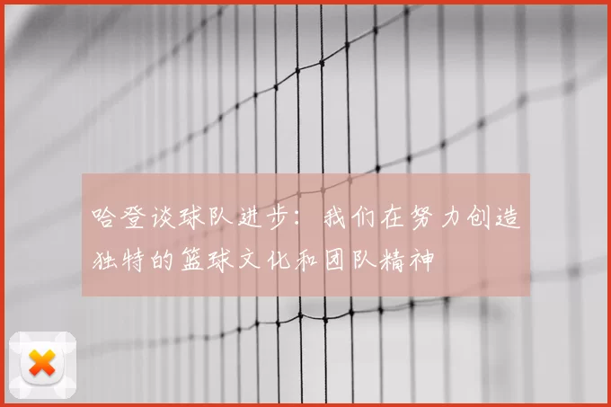 哈登谈球队进步：我们在努力创造独特的篮球文化和团队精神