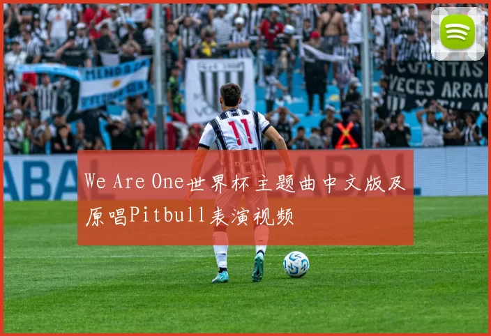We Are One世界杯主题曲中文版及原唱Pitbull表演视频