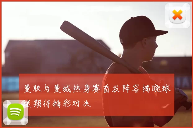 曼联与曼城热身赛首发阵容揭晓球迷期待精彩对决