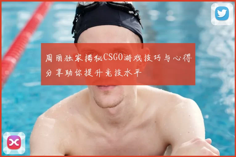 周丽独家揭秘CSGO游戏技巧与心得分享助你提升竞技水平
