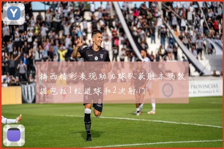 梅西精彩表现助力球队获胜本场数据包括1粒进球和2次射门