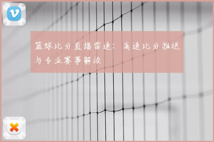 篮球比分直播雷速:高速比分推送与专业赛事解读