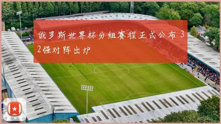 俄罗斯世界杯分组赛程正式公布 32强对阵出炉