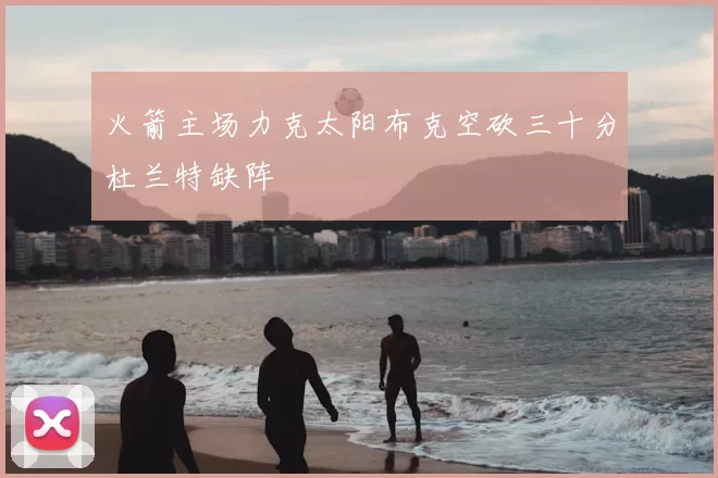 火箭主场力克太阳布克空砍三十分杜兰特缺阵