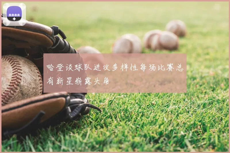 哈登谈球队进攻多样性每场比赛总有新星崭露头角