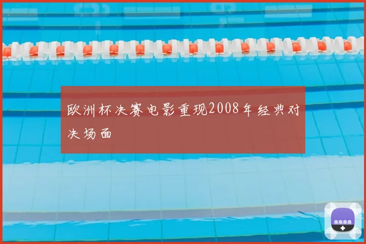 欧洲杯决赛电影重现2008年经典对决场面
