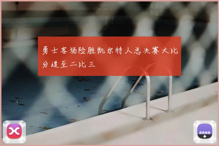 勇士客场险胜凯尔特人总决赛大比分追至二比三