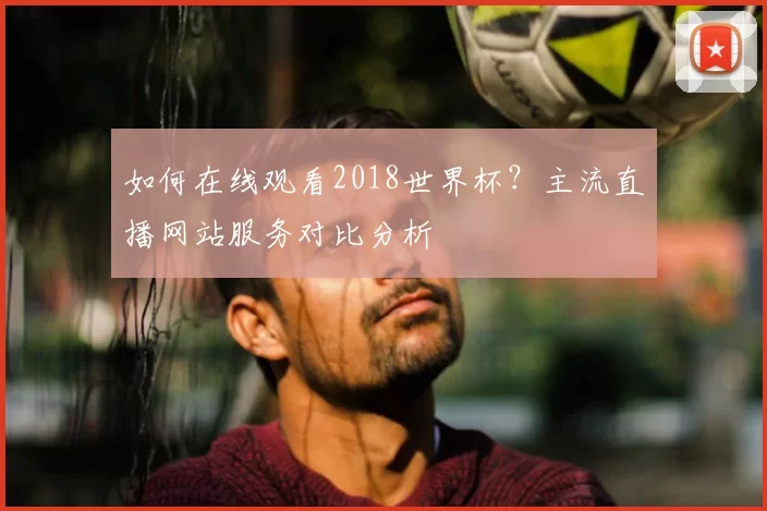如何在线观看2018世界杯？主流直播网站服务对比分析