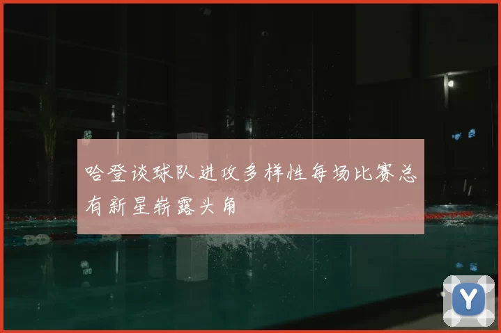 哈登谈球队进攻多样性每场比赛总有新星崭露头角