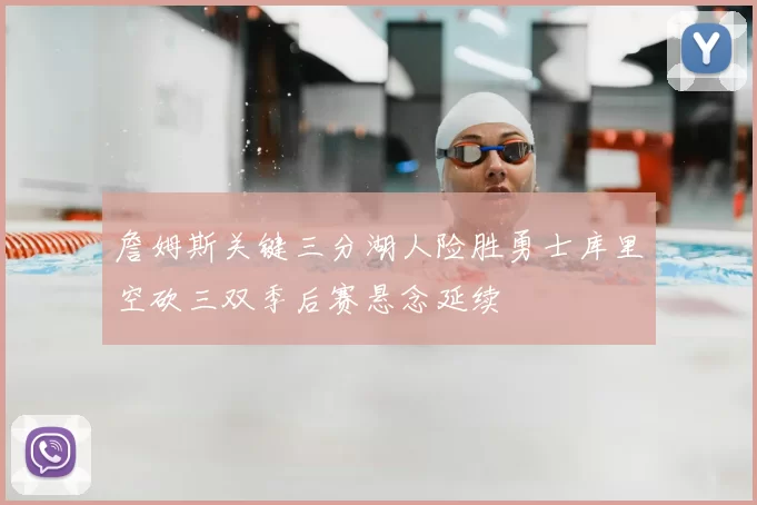 詹姆斯关键三分湖人险胜勇士库里空砍三双季后赛悬念延续