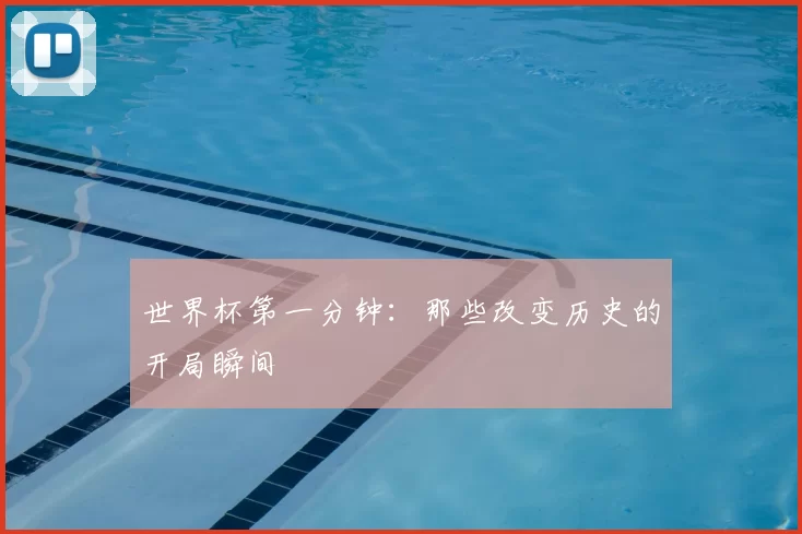 世界杯第一分钟:那些改变历史的开局瞬间