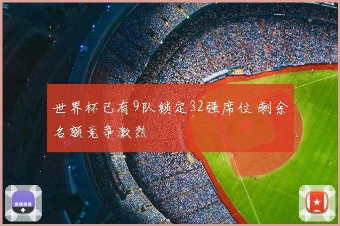 世界杯已有9队锁定32强席位 剩余名额竞争激烈