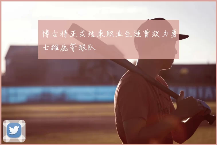 博古特正式结束职业生涯曾效力勇士雄鹿等球队