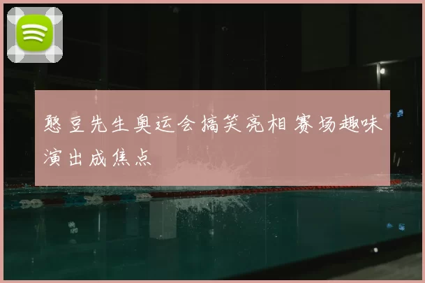 憨豆先生奥运会搞笑亮相 赛场趣味演出成焦点