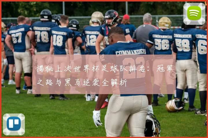 揭秘上次世界杯足球队排名：冠军之路与黑马逆袭全解析