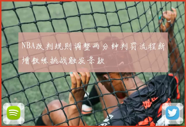 NBA改判规则调整两分钟判罚流程新增教练挑战触发条款