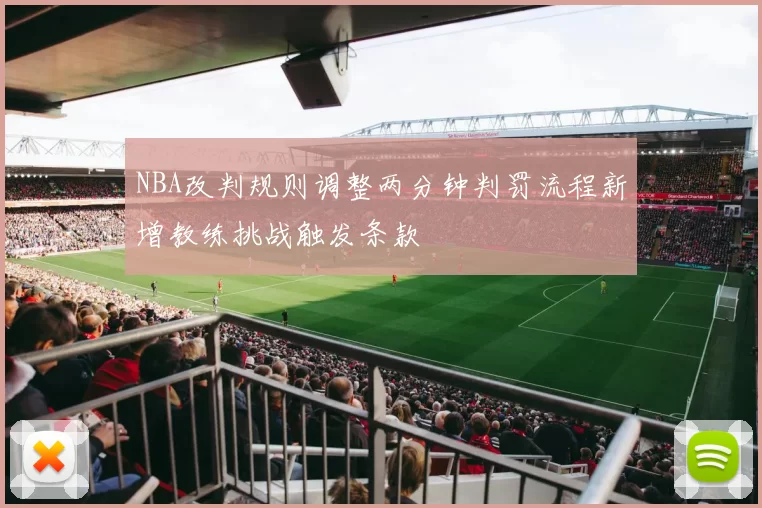 NBA改判规则调整两分钟判罚流程新增教练挑战触发条款
