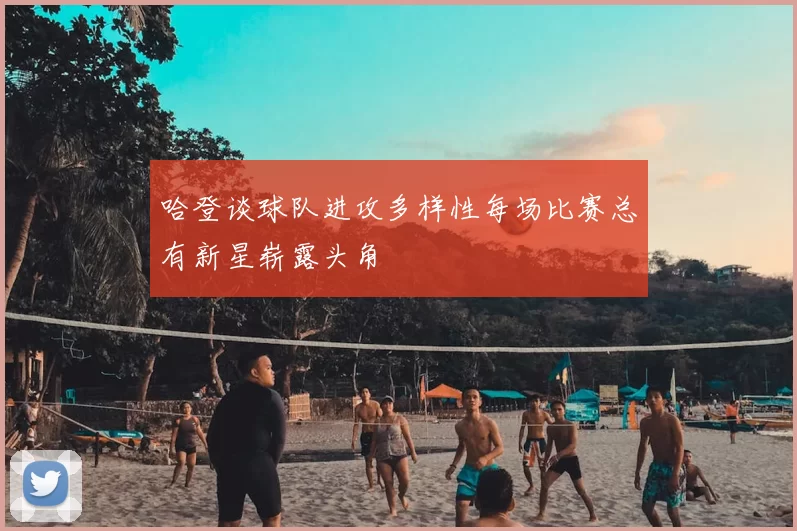 哈登谈球队进攻多样性每场比赛总有新星崭露头角
